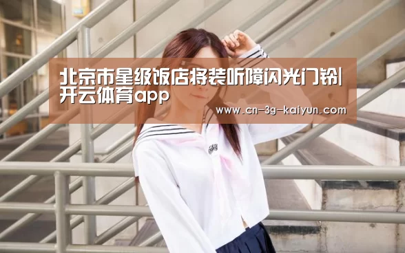 北京市星级饭店将装听障闪光门铃|开云体育app(图1) 开云体育直播